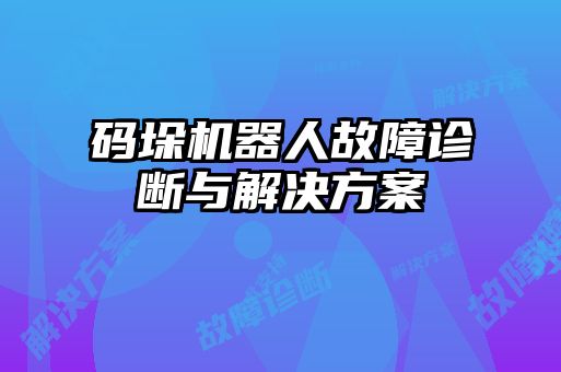 碼垛機(jī)器人故障診斷與解決方案