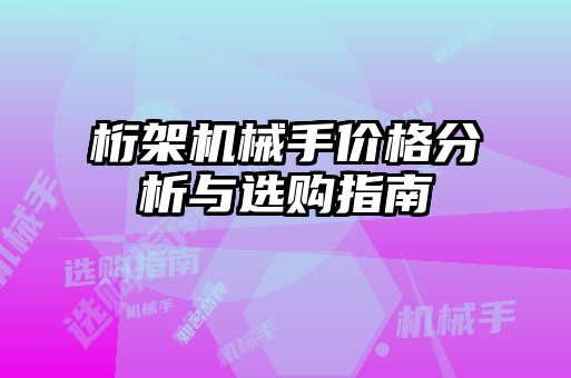 桁架機(jī)械手價(jià)格分析與選購(gòu)指南