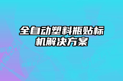 全自動塑料瓶貼標(biāo)機解決方案