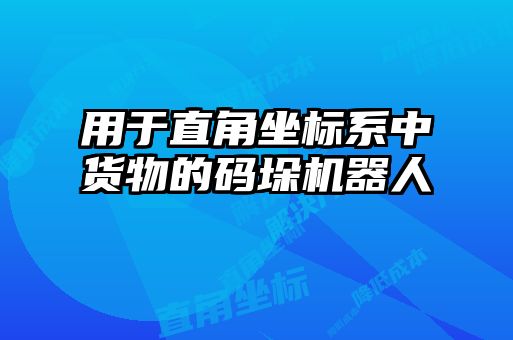 用于直角坐標系中貨物的碼垛機器人