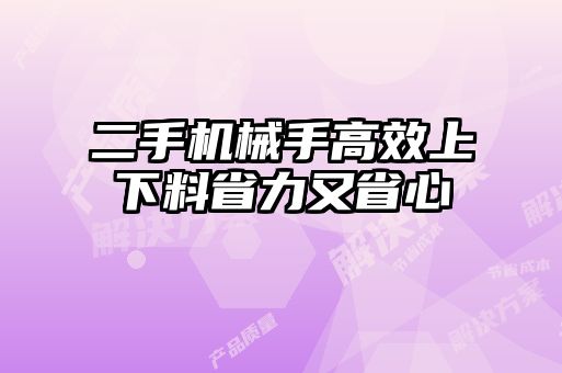 二手機(jī)械手高效上下料省力又省心