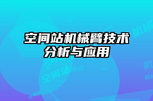 空間站機械臂技術分析與應用