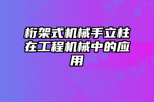 桁架式機(jī)械手立柱在工程機(jī)械中的應(yīng)用