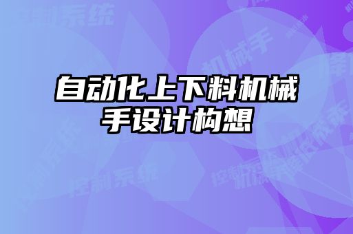 自動化上下料機(jī)械手設(shè)計構(gòu)想