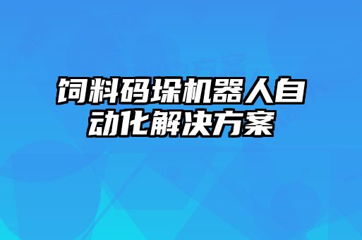 飼料碼垛機器人自動化解決方案