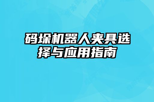 碼垛機器人夾具選擇與應用指南