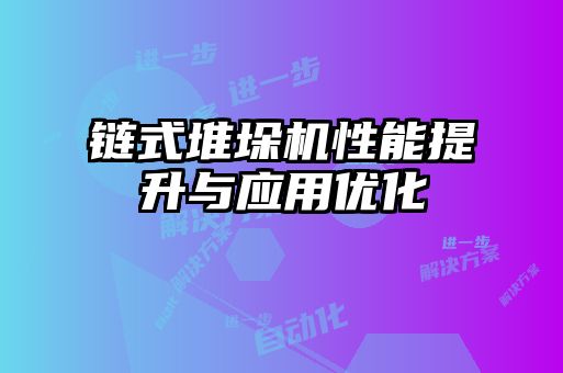 鏈式堆垛機性能提升與應用優(yōu)化