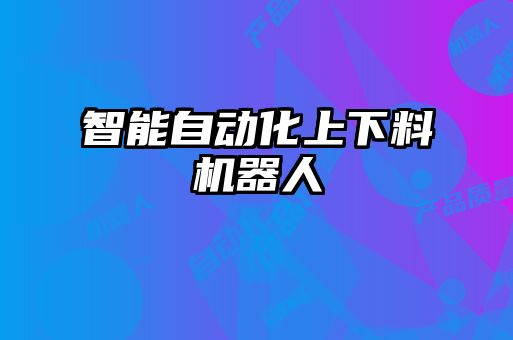 智能自動化上下料機器人