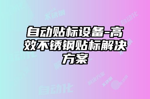 自動貼標(biāo)設(shè)備-高效不銹鋼貼標(biāo)解決方案