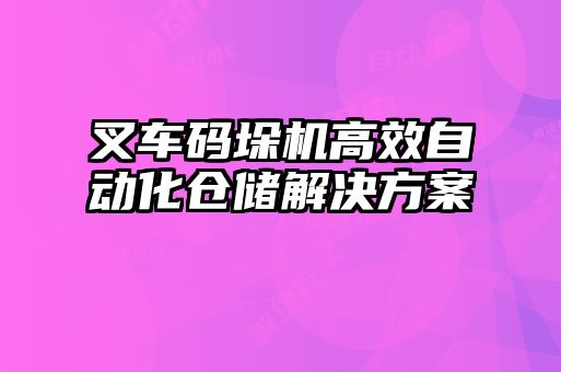 叉車碼垛機(jī)高效自動化倉儲解決方案