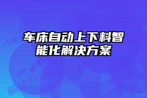 車床自動(dòng)上下料智能化解決方案