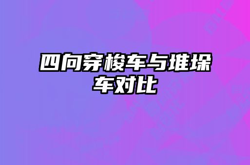 四向穿梭車與堆垛車對(duì)比