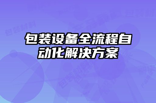 包裝設(shè)備全流程自動化解決方案