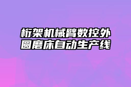 桁架機械臂數(shù)控外圓磨床自動生產線