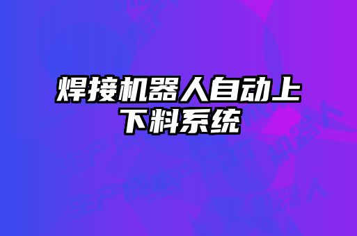 焊接機器人自動上下料系統(tǒng)