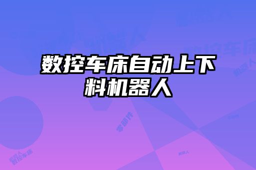 數(shù)控車床自動(dòng)上下料機(jī)器人