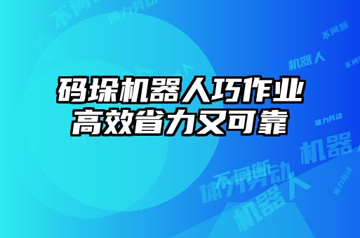 碼垛機(jī)器人巧作業(yè)高效省力又可靠