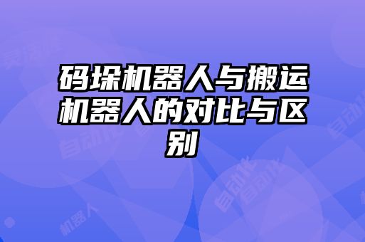 碼垛機(jī)器人與搬運(yùn)機(jī)器人的對比與區(qū)別