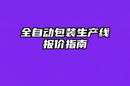 全自動包裝生產(chǎn)線報價指南