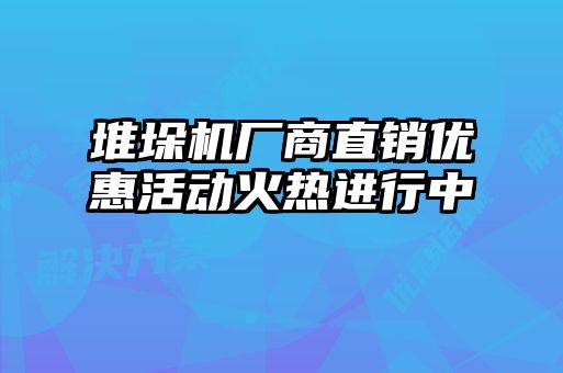 堆垛機廠商直銷優(yōu)惠活動火熱進行中