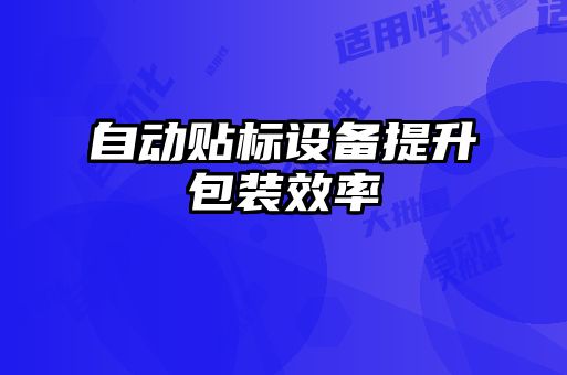 自動貼標(biāo)設(shè)備提升包裝效率