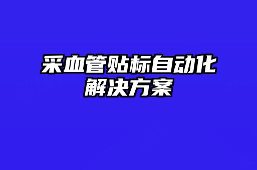 采血管貼標(biāo)自動(dòng)化解決方案