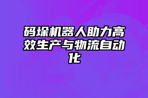 碼垛機(jī)器人助力高效生產(chǎn)與物流自動(dòng)化