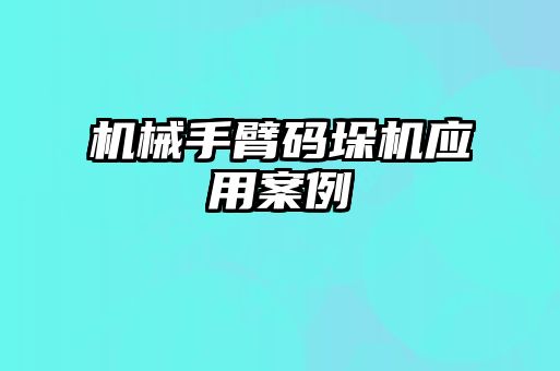 機械手臂碼垛機應用案例