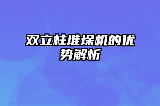 雙立柱堆垛機的優(yōu)勢解析