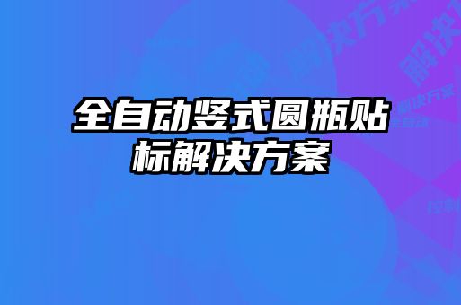 全自動豎式圓瓶貼標(biāo)解決方案