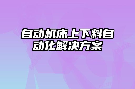 自動機床上下料自動化解決方案