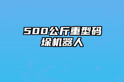 500公斤重型碼垛機(jī)器人