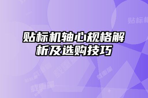 貼標(biāo)機軸心規(guī)格解析及選購技巧