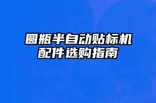 圓瓶半自動貼標(biāo)機(jī)配件選購指南