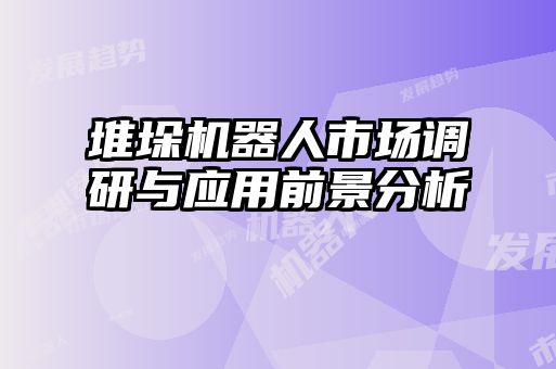 堆垛機器人市場調(diào)研與應(yīng)用前景分析