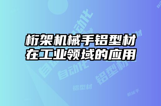 桁架機械手鋁型材在工業(yè)領(lǐng)域的應(yīng)用