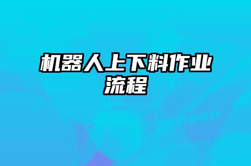 機(jī)器人上下料作業(yè)流程