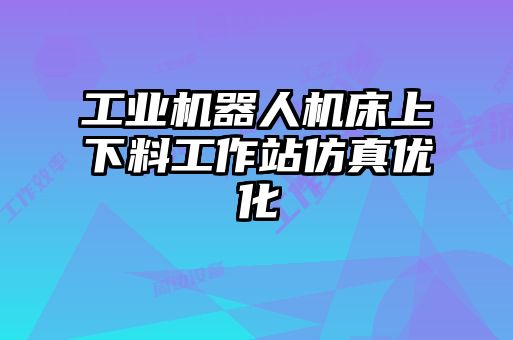 工業(yè)機器人機床上下料工作站仿真優(yōu)化