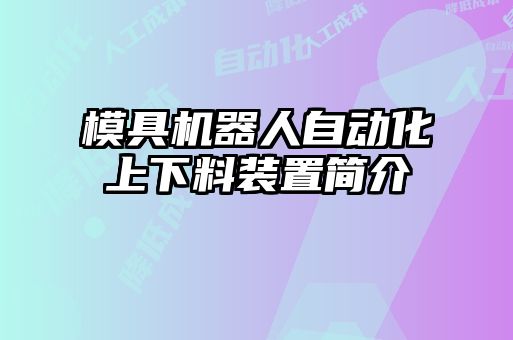 模具機(jī)器人自動(dòng)化上下料裝置簡(jiǎn)介