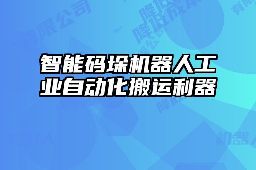 智能碼垛機(jī)器人工業(yè)自動化搬運利器