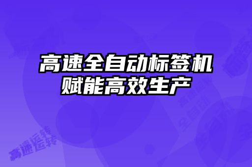 高速全自動標簽機賦能高效生產