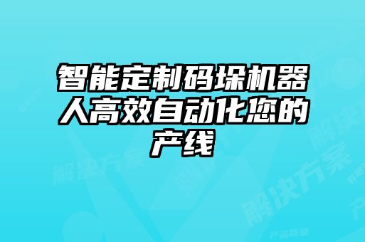 智能定制碼垛機器人高效自動化您的產(chǎn)線