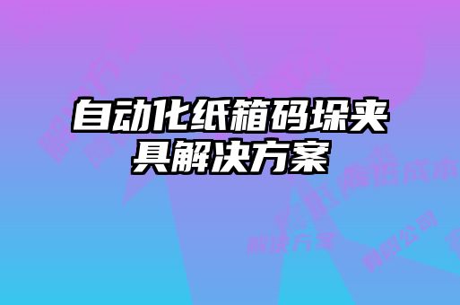 自動化紙箱碼垛夾具解決方案