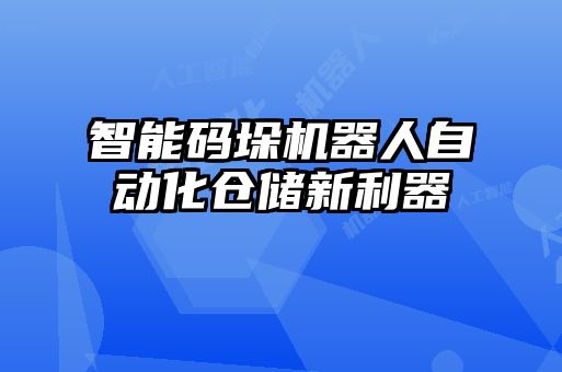 智能碼垛機器人自動化倉儲新利器