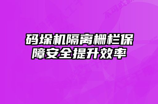 碼垛機(jī)隔離柵欄保障安全提升效率