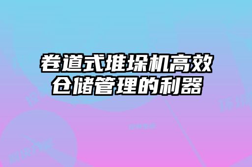 卷道式堆垛機(jī)高效倉儲管理的利器