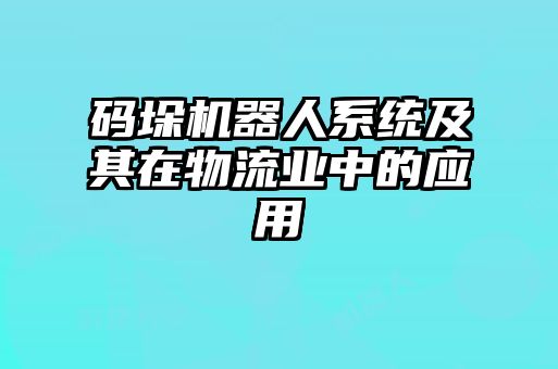 碼垛機器人系統(tǒng)及其在物流業(yè)中的應用