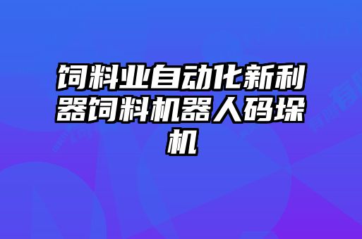 飼料業(yè)自動化新利器飼料機器人碼垛機