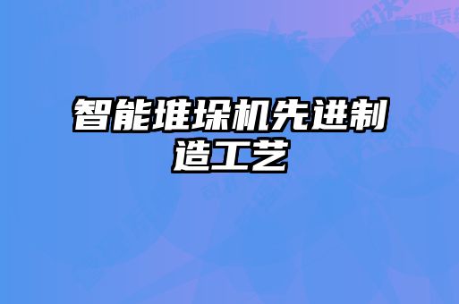 智能堆垛機先進制造工藝