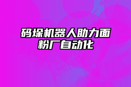 碼垛機(jī)器人助力面粉廠自動化